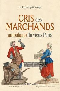 Cover image for Cris des marchands ambulants du vieux Paris: Le monde pittoresque des petits metiers de la rue