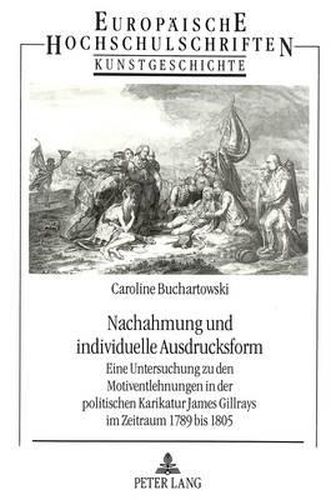 Cover image for Nachahmung Und Individuelle Ausdrucksform: Eine Untersuchung Zu Den Motiventlehnungen in Der Politischen Karikatur James Gillrays Im Zeitraum 1789 Bis 1805