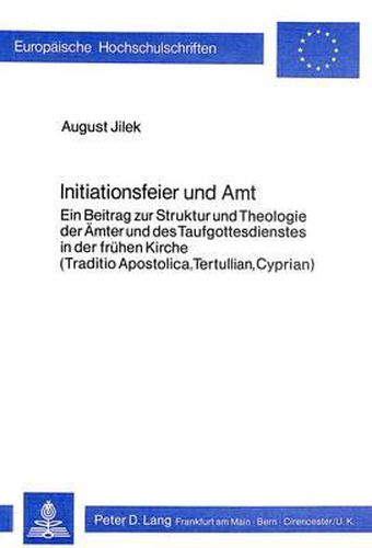 Cover image for Initiationsfeier Und Amt: Ein Beitrag Zur Struktur Und Theologie Der Aemter Und Des Taufgottesdienstes in Der Fruehen Kirche. (Traditio Apostolica, Tertullian, Cyprian)