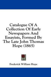 Cover image for Catalogue of a Collection of Early Newspapers and Essayists, Formed by the Late John Thomas Hope (1865)