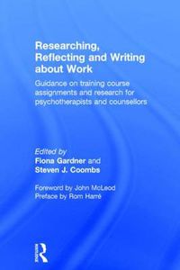 Cover image for Researching, Reflecting and Writing about Work: Guidance on Training Course Assignments and Research for Psychotherapists and Counsellors