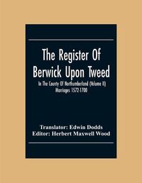 Cover image for The Register Of Berwick Upon Tweed In The County Of Northumberland (Volume II) Marriages 1572-1700