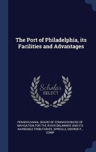 Cover image for The Port of Philadelphia, Its Facilities and Advantages