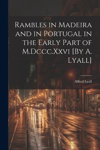 Cover image for Rambles in Madeira and in Portugal in the Early Part of M.Dccc.Xxvi [By A. Lyall]