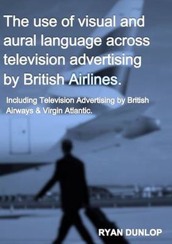 Cover image for The Use of Visual and Aural Language Across Television Advertising by British Airlines.