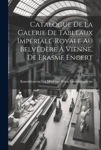 Cover image for Catalogue de la Galerie de Tableaux Imperiale-Royale au Belvedere a Vienne, de Erasme Engert