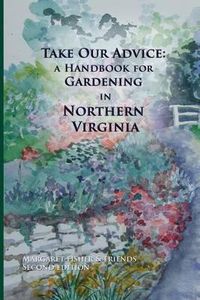 Cover image for Take Our Advice: A Handbook for Gardening in Northern Virginia