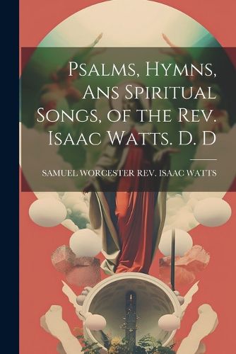 Cover image for Psalms, Hymns, Ans Spiritual Songs, of the Rev. Isaac Watts. D. D