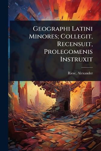 Cover image for Geographi Latini Minores; Collegit, Recensuit, Prolegomenis Instruxit