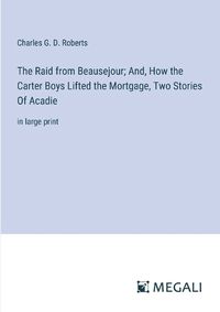 Cover image for The Raid from Beausejour; And, How the Carter Boys Lifted the Mortgage, Two Stories Of Acadie