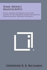 Cover image for Some Medici Manuscripts: The H. Gordon Selfridge Collection Loaned to the Graduate School of Business Administration, Harvard University