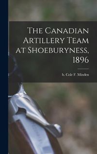 Cover image for The Canadian Artillery Team at Shoeburyness, 1896