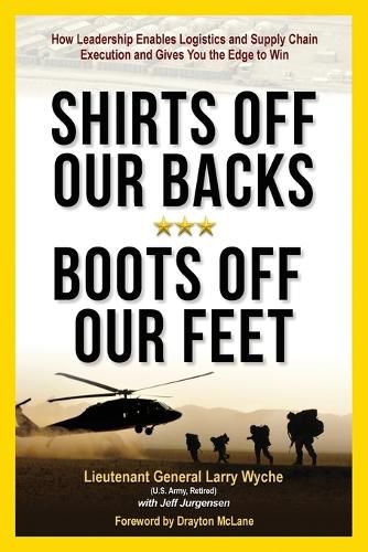 Cover image for Shirts Off Our Backs, Boots Off Our Feet: How Leadership Enables Logistics and Supply Chain Execution and Gives You the Edge to Win