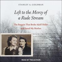 Cover image for Left to the Mercy of a Rude Stream: The Bargain That Broke Adolf Hitler and Saved My Mother