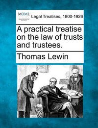 Cover image for A practical treatise on the law of trusts and trustees.