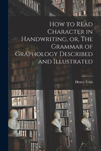Cover image for How to Read Character in Handwriting, or, The Grammar of Graphology Described and Illustrated