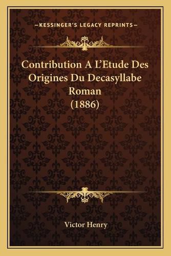 Contribution A L'Etude Des Origines Du Decasyllabe Roman (1886)