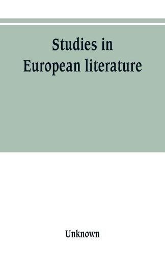 Studies in European literature, being the Taylorian lectures 1889-1899, delivered by S. Mallarme, W. Pater, E. Dowden, W. M. Rossetti, T. W. Rolleston, A. Morel-Fatio, H. Brown, P. Bourget, C. H. Herford, H. Butler Clarke, W. P. Ker