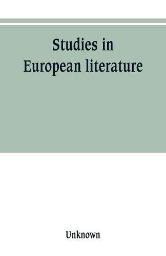 Cover image for Studies in European literature, being the Taylorian lectures 1889-1899, delivered by S. Mallarme, W. Pater, E. Dowden, W. M. Rossetti, T. W. Rolleston, A. Morel-Fatio, H. Brown, P. Bourget, C. H. Herford, H. Butler Clarke, W. P. Ker