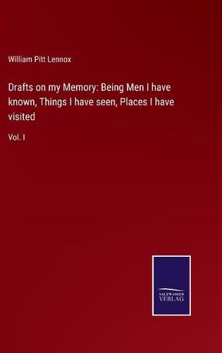 Cover image for Drafts on my Memory: Being Men I have known, Things I have seen, Places I have visited: Vol. I