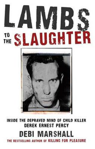 Lambs to the Slaughter: Inside the Depraved Mind of Child Killer Derek Ernest Percy