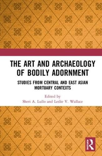 Cover image for The Art and Archaeology of Bodily Adornment: Studies from Central and East Asian Mortuary Contexts