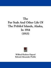 Cover image for The Fur Seals and Other Life of the Pribilof Islands, Alaska, in 1914 (1915)