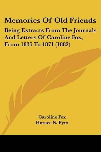 Cover image for Memories of Old Friends: Being Extracts from the Journals and Letters of Caroline Fox, from 1835 to 1871 (1882)