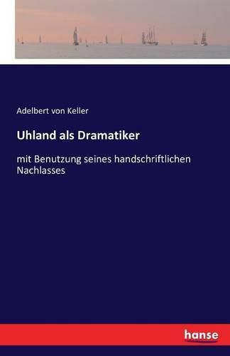 Uhland als Dramatiker: mit Benutzung seines handschriftlichen Nachlasses