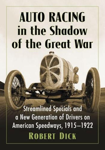 Cover image for Auto Racing in the Shadow of the Great War: Streamlined Specials and a New Generation of Drivers on American Speedways, 1915-1922