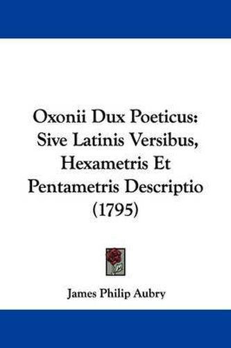 Cover image for Oxonii Dux Poeticus: Sive Latinis Versibus, Hexametris Et Pentametris Descriptio (1795)