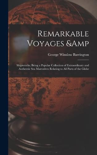 Cover image for Remarkable Voyages & Shipwrecks; Being a Popular Collection of Extraordinary and Authentic sea Marratives Relating to all Parts of the Globe