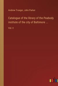 Cover image for Catalogue of the library of the Peabody institute of the city of Baltimore ...