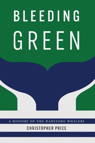 Bleeding Green: A History of the Hartford Whalers