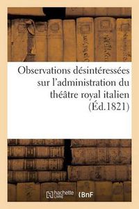 Cover image for Observations Desinteressees Sur l'Administration Du Theatre Royal Italien, Adressees A M. Violti: , Directeur de Ce Theatre, Par Un Dilettante. (6 Fevrier 1821.)