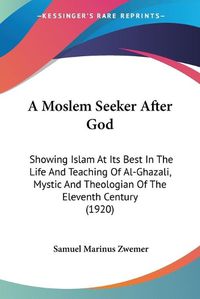 Cover image for A Moslem Seeker After God: Showing Islam at Its Best in the Life and Teaching of Al-Ghazali, Mystic and Theologian of the Eleventh Century (1920)