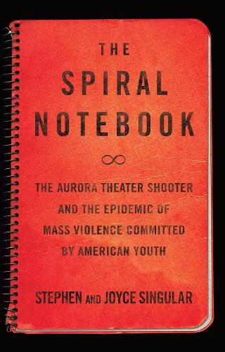 Cover image for The Spiral Notebook: The Aurora Theater Shooter and the Epidemic of Mass Violence Committed by American Youth