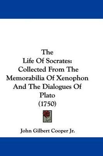 Cover image for The Life Of Socrates: Collected From The Memorabilia Of Xenophon And The Dialogues Of Plato (1750)