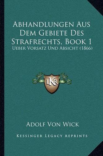 Cover image for Abhandlungen Aus Dem Gebiete Des Strafrechts, Book 1: Ueber Vorsatz Und Absicht (1866)