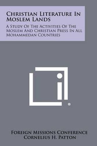 Cover image for Christian Literature in Moslem Lands: A Study of the Activities of the Moslem and Christian Press in All Mohammedan Countries