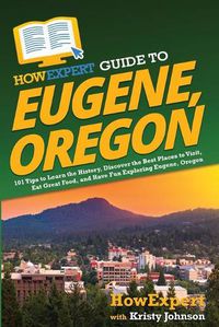 Cover image for HowExpert Guide to Eugene, Oregon: 101 Tips to Learn the History, Discover the Best Places to Visit, Eat Great Food, and Have Fun Exploring Eugene, Oregon