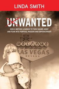 Cover image for Unwanted: How a Mother Learned to Turn Shame, Grief and Fear Into Purpose, Passion and Empowerment