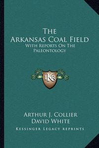 Cover image for The Arkansas Coal Field: With Reports on the Paleontology