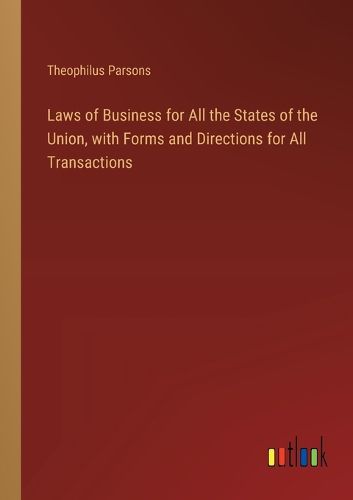 Laws of Business for All the States of the Union, with Forms and Directions for All Transactions