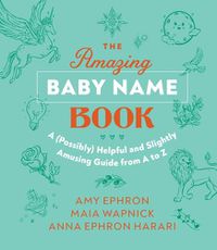 Cover image for The Amazing Baby Name Book: A (Possibly) Helpful and Slightly Amusing Guide from A-Z