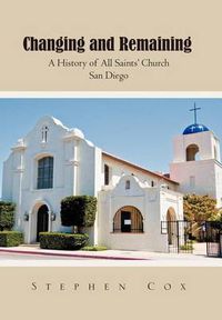 Cover image for Changing and Remaining: A History of All Saints' Church San Diego