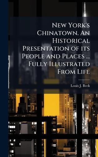 Cover image for New York's Chinatown. An Historical Presentation of its People and Places ... Fully Illustrated From Life