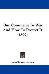 Cover image for Our Commerce in War and How to Protect It (1897)