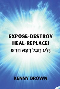 Cover image for Expose- Destroy- Heal- Replace!