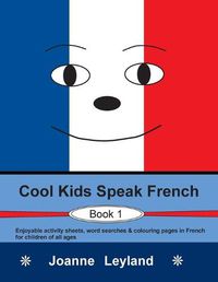 Cover image for Cool Kids Speak French - Book 1: Enjoyable activity sheets, word searches & colouring pages in French for children of all ages